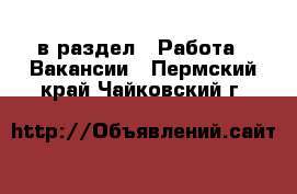  в раздел : Работа » Вакансии . Пермский край,Чайковский г.